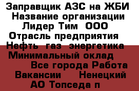 Заправщик АЗС на ЖБИ › Название организации ­ Лидер Тим, ООО › Отрасль предприятия ­ Нефть, газ, энергетика › Минимальный оклад ­ 23 000 - Все города Работа » Вакансии   . Ненецкий АО,Топседа п.